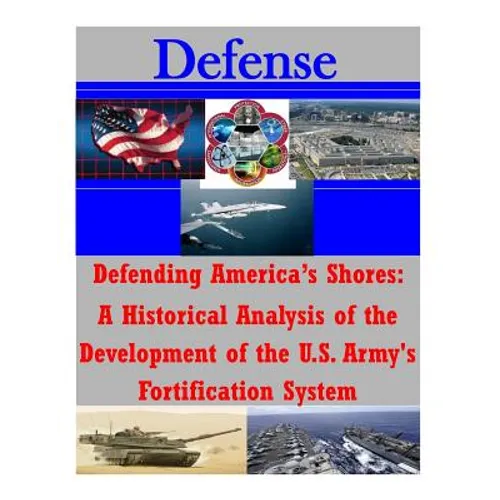 Defending America's Shores: A Historical Analysis of the Development of the U.S. Army's Fortification System