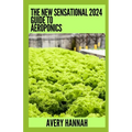 The New Sensational 2024 Guide To Aeroponics: The Complete Advanced Guide About Basics Of Aeroponics