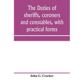The duties of sheriffs, coroners and constables, with practical forms