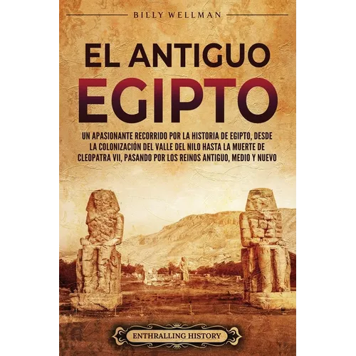 El antiguo Egipto: Un apasionante recorrido por la historia de Egipto, desde la colonización del valle del Nilo hasta la muerte de Cleopa