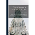 The Catholic Church Alone: the One True Church of Christ: Sumptuously Illustrated With Famous Paintings by the Great Masters: Six Volumes in One