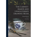 The Cabinet-maker and Upholsterer's Drawing-book: In Four Parts