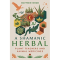 A Shamanic Herbal: Plant Teachers and Animal Medicines