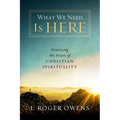 What We Need Is Here: Practicing the Heart of Christian Spirituality