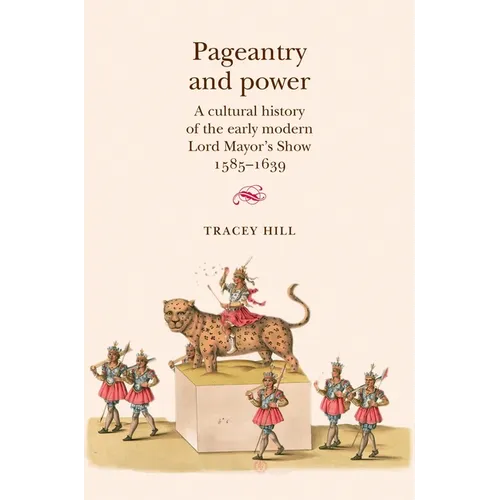 Pageantry and Power: A Cultural History of the Early Modern Lord Mayor's Show 1585-1639