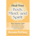 Heal Your Body, Mind, and Spirit: Your Ultimate Guide to Nourishing Your Body, Transforming Your Mindset, and Developing a Stronger Spiritual Connecti