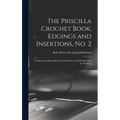 The Priscilla Crochet Book, Edgings and Insertions, no. 2; a Collection of Beautiful and Useful Patterns, With Directions for Working