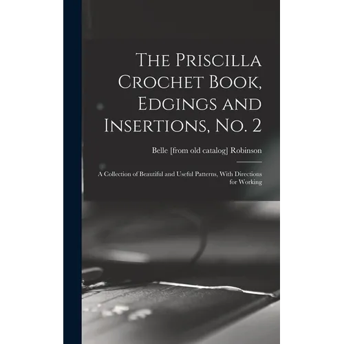 The Priscilla Crochet Book, Edgings and Insertions, no. 2; a Collection of Beautiful and Useful Patterns, With Directions for Working