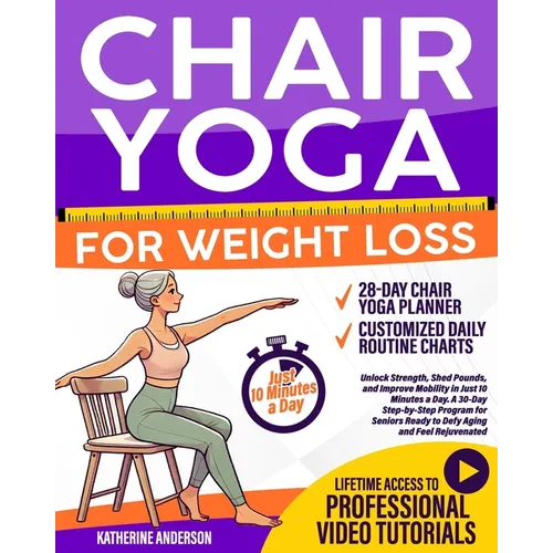 Chair Yoga for Weight Loss: Unlock Strength, Shed Pounds, and Improve Mobility in Just 10 Minutes a Day. A 30-Day Step-by-Step Program for Seniors Rea
