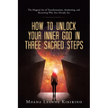 How to Unlock Your Inner God in Three Sacred Steps: The Magical Art of Transformation, Awakening, and Becoming Who You Already Are