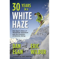 Thirty Years in a White Haze: Dan Egan's Story of Worldwide Adventure  and the Evolution of Extreme Skiing