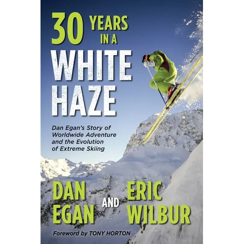 Thirty Years in a White Haze: Dan Egan's Story of Worldwide Adventure  and the Evolution of Extreme Skiing