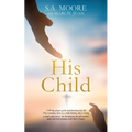 His Child: A 40-day prayer guide and devotional for the New Creation, born on a rock bottom, who is trying to find a way out of the hot-messery the ol