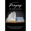 Praying the Word of Grace: The Revival of a Grieving Father's Soul Through the Simple Practice of Scripture-Based Prayer
