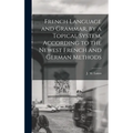 French Language and Grammar, by a Topical System, According to the Newest French and German Methods [microform]