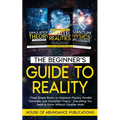 The Beginner's Guide to Reality: Three Simple Books on Quantum Physics, Parallel Universes, and Simulation Theory - Everything You Need to Know Withou
