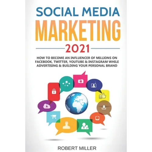 Social Media Marketing 2021: How to Become an Influencer Of Millions On Facebook, Twitter, Youtube & Instagram While Advertising & Building Your Pe