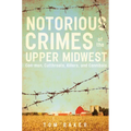 Notorious Crimes of the Upper Midwest: Con-Men, Cutthroats, Killers, and Cannibals