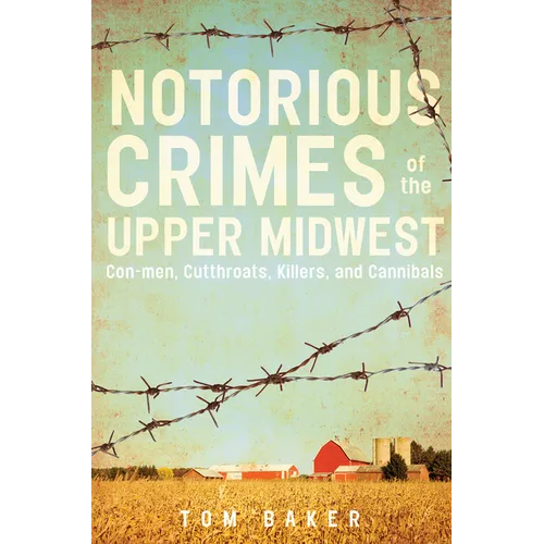Notorious Crimes of the Upper Midwest: Con-Men, Cutthroats, Killers, and Cannibals