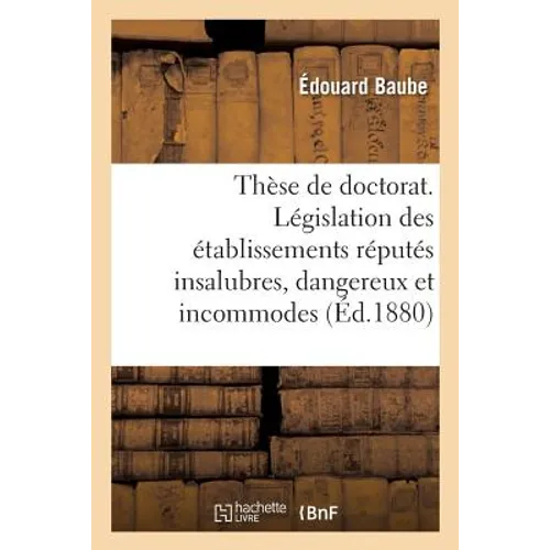 Thèse de Doctorat. Législation Des Établissements Réputés Insalubres, Dangereux Et Incommodes