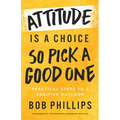 Attitude Is a Choice--So Pick a Good One: Practical Steps to a Positive Outlook