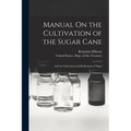 Manual On the Cultivation of the Sugar Cane: And the Fabrication and Refinement of Sugar