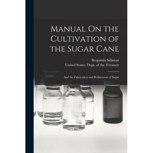 Manual On the Cultivation of the Sugar Cane: And the Fabrication and Refinement of Sugar