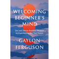Welcoming Beginner's Mind: Zen and Tibetan Buddhist Wisdom on Experiencing Our True Nature