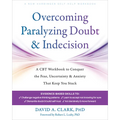 Overcoming Paralyzing Doubt and Indecision: A CBT Workbook to Conquer the Fear, Uncertainty, and Anxiety That Keep You Stuck