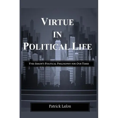 Virtue in Political Life: Yves Simon's Political Philosophy for Our Times
