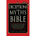Deceptions and Myths of the Bible: The True Origins of the Stories of Adam and Eve, Noah's Flood, the Tower of Babel, Moses and Mount Sinai, the Proph