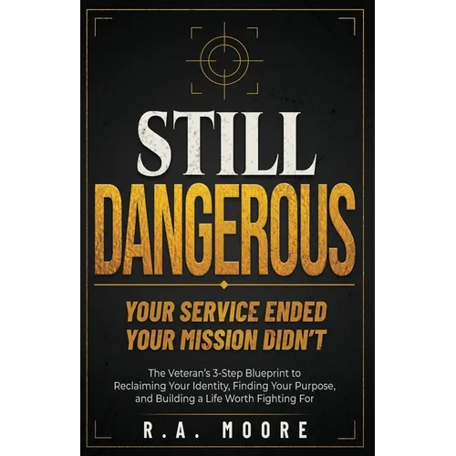 Still Dangerous: The Veteran's 3-Step Blueprint to Reclaiming Your Identity, Finding Your Purpose, and Building a Life Worth Fighting For