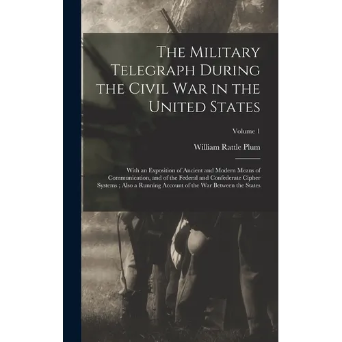 The Military Telegraph During the Civil War in the United States: With an Exposition of Ancient and Modern Means of Communication, and of the Federal