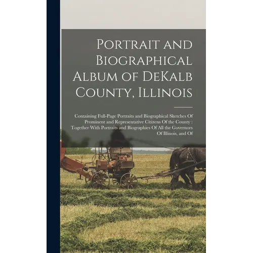 Portrait and Biographical Album of DeKalb County, Illinois: Containing Full-page Portraits and Biographical Sketches Of Prominent and Representative C