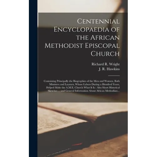 Centennial Encyclopaedia of the African Methodist Episcopal Church: Containing Principally the Biographies of the Men and Women, Both Ministers and La