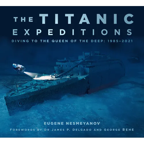 The Titanic Expeditions: Diving to the Queen of the Deep: 1985-2021