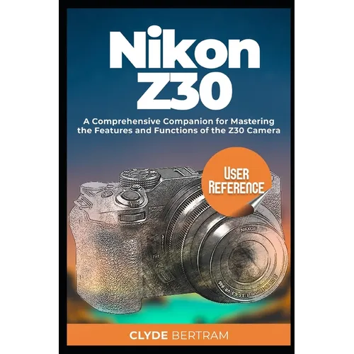 Nikon Z30 User Reference: A Comprehensive Companion for Mastering the Features and Functions of the Z30 Camera