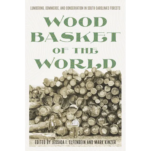 Wood Basket of the World: Lumbering, Commerce, and Conservation in South Carolina's Forests