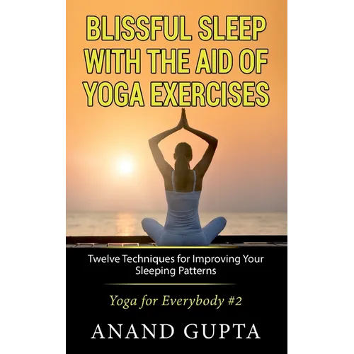 Blissful Sleep with the Aid of Yoga Exercises: Twelve Techniques for Improving Your Sleeping Patterns - Yoga for Everybody #2