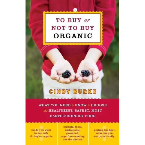 To Buy or Not to Buy Organic: What You Need to Know to Choose the Healthiest, Safest, Most Earth-Friendly Food