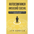 Autoconfianza y ansiedad social: Descubre cómo superar la timidez y la ansiedad a través del amor propio y la compasión