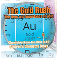 The Gold Rush: The Uses and Importance of Gold - Chemistry Book for Kids 9-12 Children's Chemistry Books