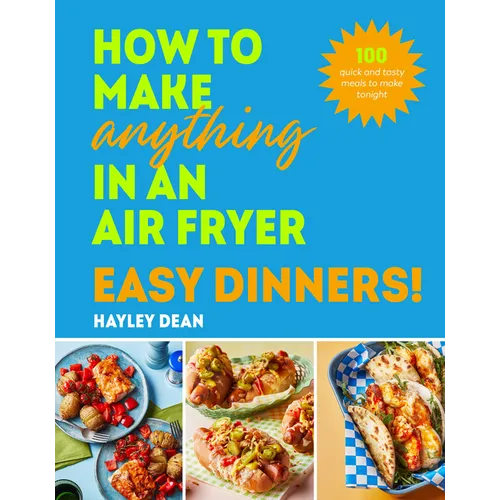 How to Make Anything in an Air Fryer: Easy Dinners!: 100 Quick and Tasty Meals to Make Tonight
