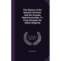The History of the Spanish Invasion, and the Armada Styled Invincible, Tr. From [Annales De Rebus Belgicis]