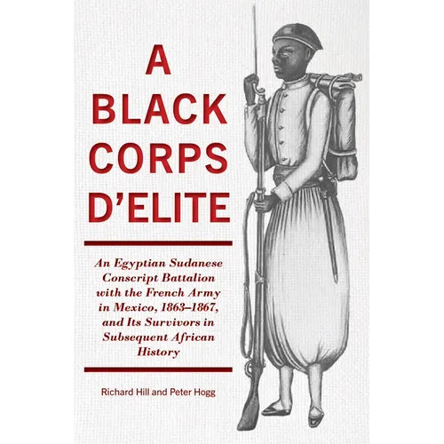 A Black Corps d'Elite: An Egyptian Sudanese Conscript Battalion with the French Army in Mexico, 1863-1867, and Its Survivors in Subsequent African His