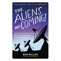 The Aliens Are Coming!: The Extraordinary Science Behind Our Search for Life in the Universe