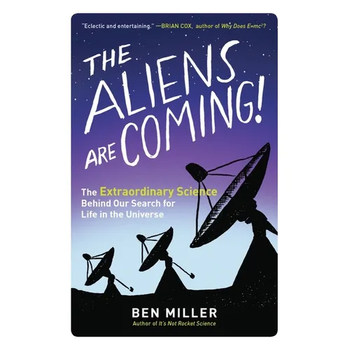 The Aliens Are Coming!: The Extraordinary Science Behind Our Search for Life in the Universe