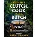When in a Clutch, Cook it in a Dutch (Oven): 50 Dutch Oven Recipes perfect for cooking with Tinfoil while Camping!