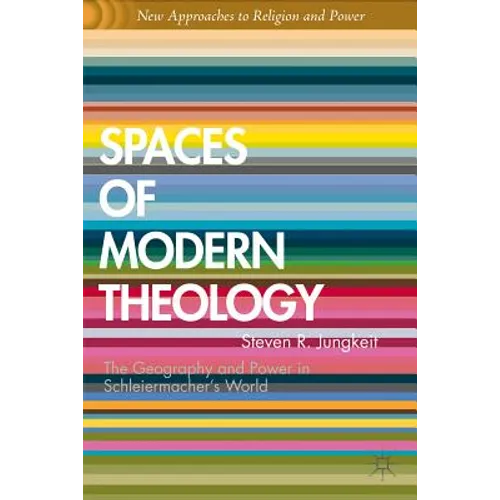 Spaces of Modern Theology: Geography and Power in Schleiermacher's World
