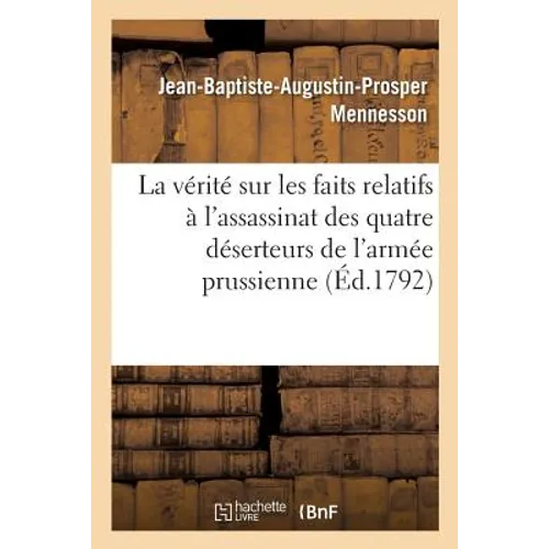 La Vérité Sur Les Faits Relatifs À l'Assassinat Des Quatre Déserteurs de l'Armée Prussienne,: Enrôlés À Rethel Pour Le Service de la République